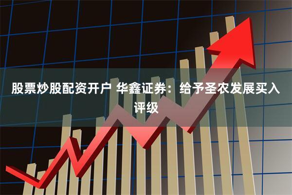 股票炒股配资开户 华鑫证券：给予圣农发展买入评级