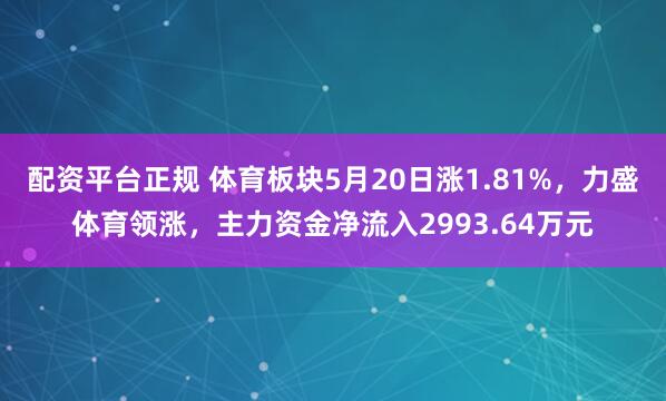 配资平台正规 体育板块5月20日涨1.81%，力盛体育领涨，主力资金净流入2993.64万元