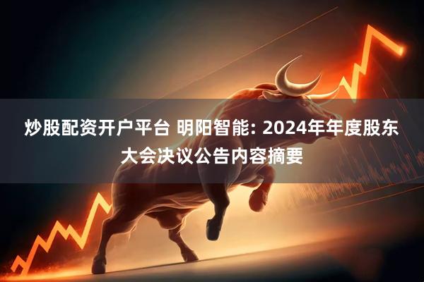 炒股配资开户平台 明阳智能: 2024年年度股东大会决议公告内容摘要