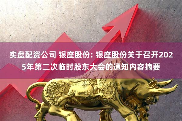 实盘配资公司 银座股份: 银座股份关于召开2025年第二次临时股东大会的通知内容摘要