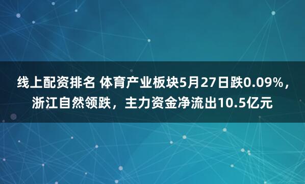 线上配资排名 体育产业板块5月27日跌0.09%，浙江自然领跌，主力资金净流出10.5亿元