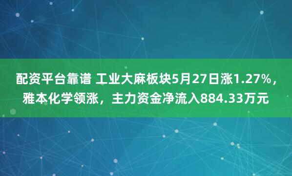配资平台靠谱 工业大麻板块5月27日涨1.27%，雅本化学领涨，主力资金净流入884.33万元