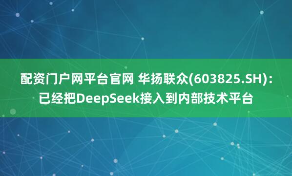 配资门户网平台官网 华扬联众(603825.SH)：已经把DeepSeek接入到内部技术平台