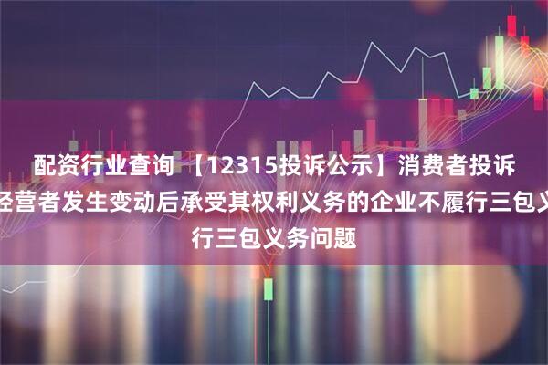 配资行业查询 【12315投诉公示】消费者投诉梦百合经营者发生变动后承受其权利义务的企业不履行三包义务问题