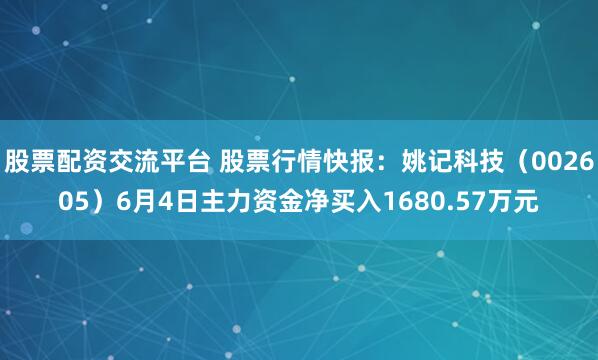 股票配资交流平台 股票行情快报：姚记科技（002605）6月4日主力资金净买入1680.57万元