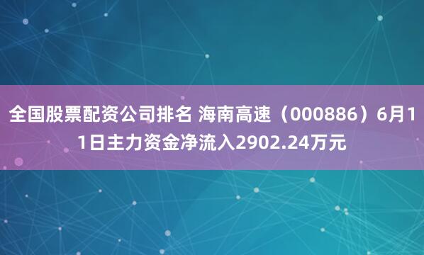 全国股票配资公司排名 海南高速(000886)6月11日主力资金净流入2902.24万元