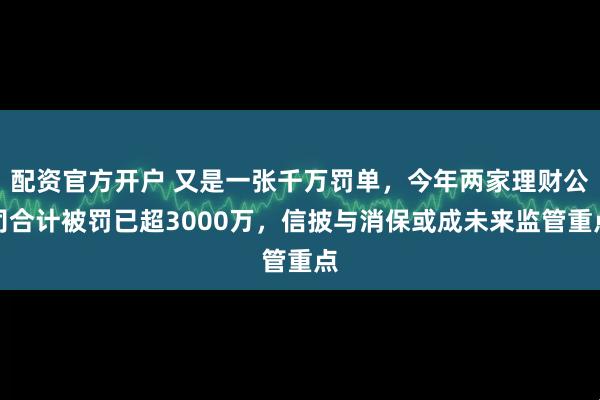 配资官方开户 又是一张千万罚单，今年两家理财公司合计被罚已超3000万，信披与消保或成未来监管重点