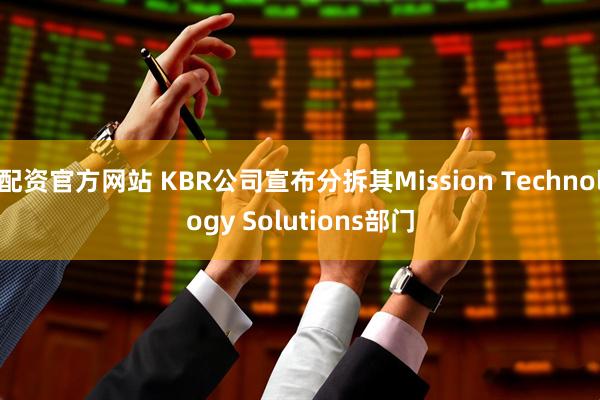 配资官方网站 KBR公司宣布分拆其Mission Technology Solutions部门