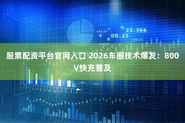 股票配资平台官网入口 2026车圈技术爆发：800V快充普及