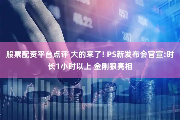 股票配资平台点评 大的来了! PS新发布会官宣:时长1小时以上 金刚狼亮相
